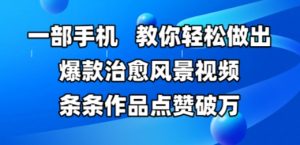 一部手机,教你轻松做出爆款治愈风景视频,条条作品点赞破W-阳知网创资源库