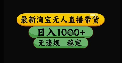 最新淘宝无人直播带货独家技术,日入1k+,无违规无封号,操作简单,长期稳定【揭秘】-阳知网创资源库