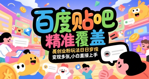 百度贴吧精准覆盖创业粉玩法日变现多张,小白直接上手【揭秘】-阳知网创资源库