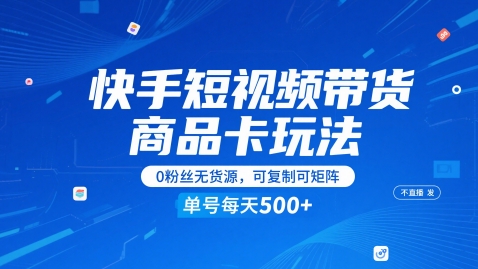 快手短视频带货商品卡玩法,不直播不发视频,0粉丝无货源,可复制可矩阵,单号每天1-5张-阳知网创资源库