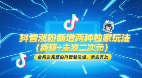 抖音涨粉新增两种独家玩法(新颖+主流二次元),全网最完整的抖音起号课,亲测有效-阳知网创资源库