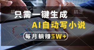 只需一键生成，AI全自动写小说，可一键生成120w字，每月躺着收益过1w+【揭秘】-阳知网创资源库