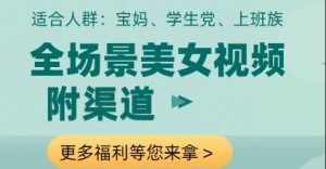 全场景美女视频制作，附渠道，当天变现【揭秘】-阳知网创资源库