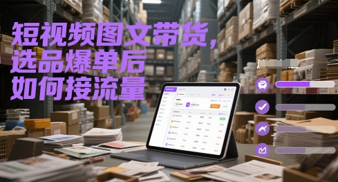短视频图文带货，选品爆单后如何接流量-阳知网创资源库