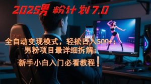 2025男粉计划7.0,全自动变现模式,轻松日入5张+,新手小白必看课程-阳知网创资源库