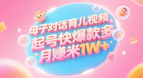 AI生成母子对话育儿类视频,起号快爆款多,小白宝妈轻松学,多渠道变现,月入1W+-阳知网创资源库