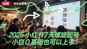 2025小红书7天螺旋起号，小白0基础也可以上手-阳知网创资源库