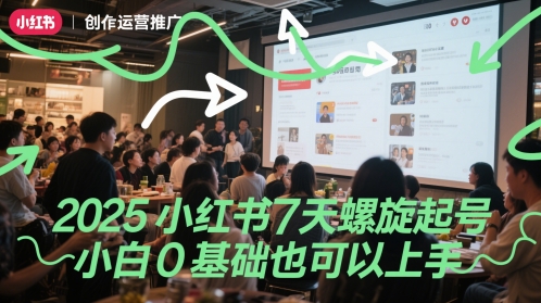 2025小红书7天螺旋起号,小白0基础也可以上手-阳知网创资源库