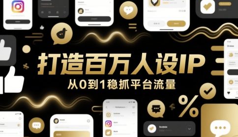 打造百万人设IP,从0到1稳抓平台流量-阳知网创资源库