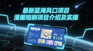 最新蓝海风口项目，漫画短剧项目介绍及实操-阳知网创资源库