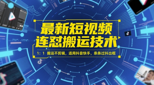 最新短视频连怼搬运技术 1:1搬运不剪辑,适用抖音快手,条条过抖出框-阳知网创资源库