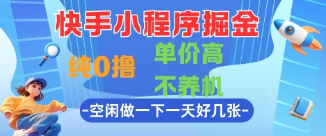 快手小程序掘金,纯0撸,单价高不养机 利用空闲时间做一做,一天好几张【揭秘】-阳知网创资源库
