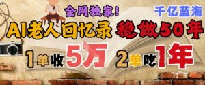 AI帮老人写回忆录,可以稳做50年的蓝海赛道,一单收2-3W,2单吃一年,长久可持续-阳知网创资源库