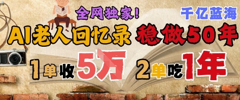 AI帮老人写回忆录,可以稳做50年的蓝海赛道,一单收2-3W,2单吃一年,长久可持续-阳知网创资源库
