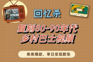 回忆杀!复刻80-90年代乡村巴士视频,条条爆款,单日变现数张-阳知网创资源库