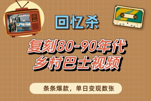 回忆杀!复刻80-90年代乡村巴士视频,条条爆款,单日变现数张-阳知网创资源库