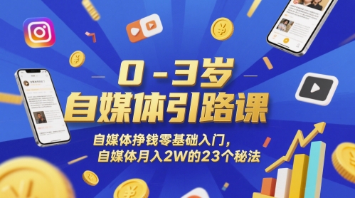 0-3岁自媒体引路课,自媒体挣钱零基础入门,自媒体月入2W的23个秘法-阳知网创资源库