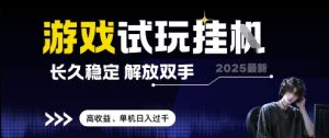 2025最新游戏试玩挂G，长久稳定，解放双手 高收益，单机日入过千【揭秘】-阳知网创资源库