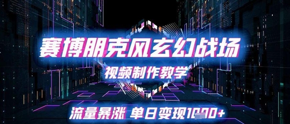 赛博朋克风玄幻战场视频制作教学,流量暴涨单日变现1k+-阳知网创资源库