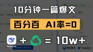 10分钟一篇爆文，100% 零AI率，用deepseek轻松玩转公众号爆文项目-阳知网创资源库