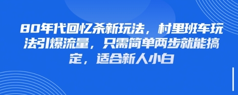 80年代回忆杀新玩法,村里班车玩法引爆流量,只需简单两步就能搞定,适合新人小白-阳知网创资源库