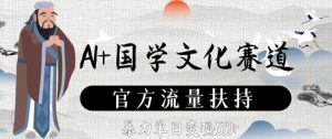 AI+国学文化赛道，官方流量扶持，暴力单日变现数张-阳知网创资源库