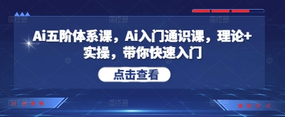 Ai五阶体系课,Ai入门通识课,理论+实操,带你快速入门-阳知网创资源库