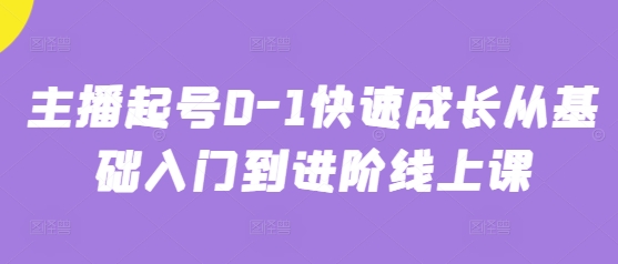 主播起号0-1快速成长从基础入门到进阶线上课-阳知网创资源库