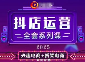 2025小店运营全套系列课,全新升级,从小店基础入门到进阶精通,系统掌握月销百w小店的核心秘密-阳知网创资源库
