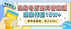 视频号历史科普赛道,条条作品10W+,多平台发布,助你变现收益翻倍-阳知网创资源库