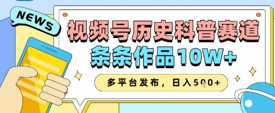 视频号历史科普赛道,条条作品10W+,多平台发布,助你变现收益翻倍-阳知网创资源库
