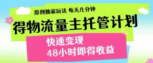最新得物流量主计划,独家原创玩法,每天几分钟,快速变现,三至五天出收益【揭秘】-阳知网创资源库