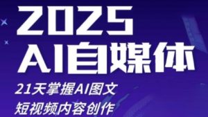 2025自媒体系统实战训练营,21天掌握AI图文短视频内容创作-阳知网创资源库