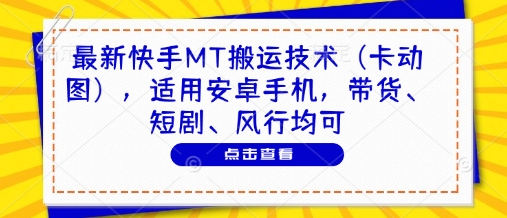最新快手MT搬运技术（卡动图），适用安卓手机，带货、短剧、风行均可-阳知网创资源库