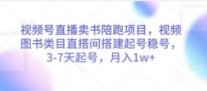 视频号直播卖书陪跑项目，视频号图书类目直搭间搭建起号稳号，3-7天起号，月入1w+-阳知网创资源库