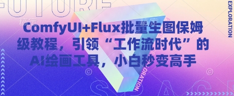 ComfyUI+Flux批量生图保姆级教程,引领“工作流时代”的AI绘画工具,小白秒变高手-阳知网创资源库