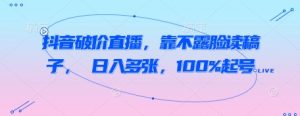 抖音破价直播,靠不露脸读稿子, 日入多张,100%起号-阳知网创资源库