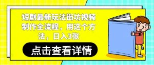 短剧最新玩法街坊视频制作全流程，用这个方法，日入3张-阳知网创资源库
