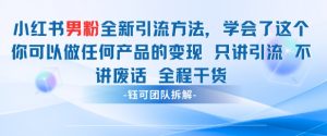 小红书男粉引流 学会了这个变现很容易，不讲废话全程针对男人的打法 全程干货-阳知网创资源库