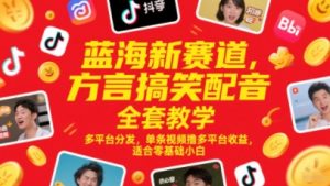 蓝海新赛道，方言搞笑配音全套教学，多平台分发，单条视频撸多平台收益，适合零基础小白-阳知网创资源库