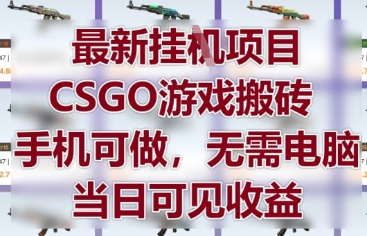 最新挂G项目,CSGO游戏搬砖,手机可做,无需电脑,当日见收益【揭秘】-阳知网创资源库