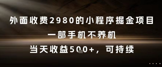 外面收费2980的小程序掘金项目,一部手机不养机,当天收益5张+,可持续【揭秘】-阳知网创资源库