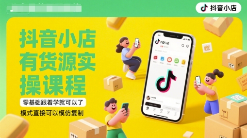 抖音小店有货源实操课程,零基础跟着学就可以了,模式直接可以模仿复制(更新6月)-阳知网创资源库