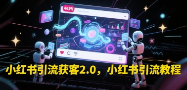 小红书引流获客2.0,小红书引流教程-阳知网创资源库