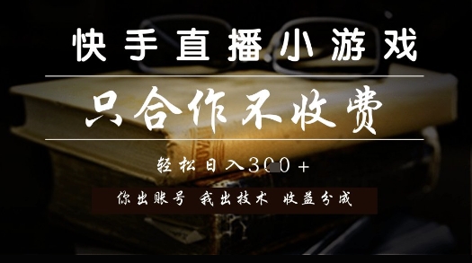 快手直播小游戏，只合作不收费，你出账号我出技术， 分润模式【揭秘】-阳知网创资源库