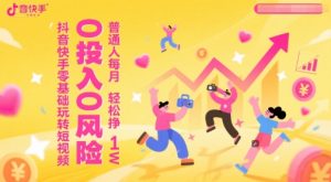抖音快手零基础玩转短视频，0投入0风险，普通人每月轻松挣1W-阳知网创资源库