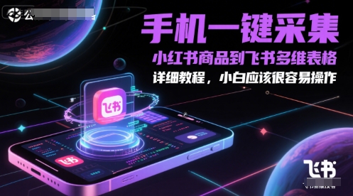 手机一键采集小红书商品到飞书多维表格,详细教程,小白应该很容易操作-阳知网创资源库