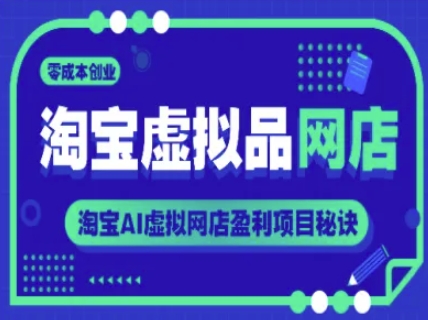 淘宝虚拟品网店,零成本创业,淘宝AI虚拟网店盈利项目秘诀-阳知网创资源库