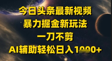 今日头条最新美女视频暴力掘金新玩法,一刀不剪,AI辅助轻松日入1k+-阳知网创资源库