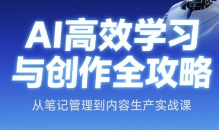 AI高效学习与创作全攻略,从笔记管理到内容生产实战课-阳知网创资源库